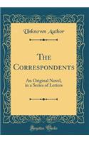 The Correspondents: An Original Novel, in a Series of Letters (Classic Reprint)