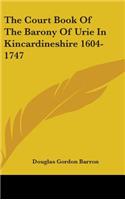 The Court Book Of The Barony Of Urie In Kincardineshire 1604-1747