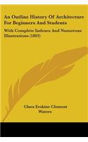 An Outline History Of Architecture For Beginners And Students: With Complete Indexes And Numerous Illustrations (1893)(English)