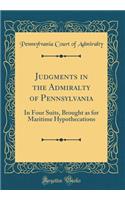 Judgments in the Admiralty of Pennsylvania: In Four Suits, Brought as for Maritime Hypothecations (Classic Reprint): In Four Suits, Brought as for Maritime Hypothecations (Classic Reprint)