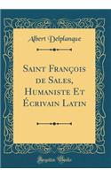 Saint FranÃ§ois de Sales, Humaniste Et Ã?crivain Latin (Classic Reprint)