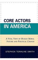 Core Actors in America: A Vital View of Human Moral Nature and Political Change