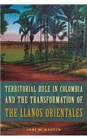 Territorial Rule in Colombia and the Transformation of the Llanos Orientales