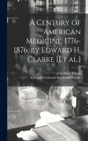 Century of American Medicine, 1776-1876, by Edward H. Clarke [et Al.]
