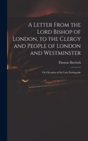 Letter From the Lord Bishop of London, to the Clergy and People of London and Westminster; on Occasion of the Late Earthquake