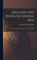 England and Russia in Central Asia: With Two Maps and Appendices; in Two Volumes