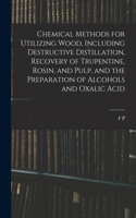 Chemical Methods for Utilizing Wood, Including Destructive Distillation, Recovery of Trupentine, Rosin, and Pulp, and the Preparation of Alcohols and Oxalic Acid