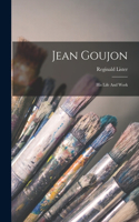 Jean Goujon: His Life And Work