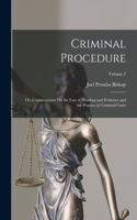 Criminal Procedure; Or, Commentaries On the Law of Pleading and Evidence and the Practice in Criminal Cases; Volume 2