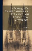 La Fabrique Des Églises Cathédrales Et La Statuaire Religieuse Au Moyen-age...
