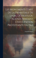 Les Monuments D'art De La Primatiale De Lyon, Détruits Ou Aliénés Pendant L'occupation Protestante En 1562
