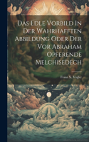 Das Edle Vorbild In Der Wahrhafften Abbildung Oder Der Vor Abraham Opferende Melchisedech