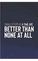 Small Steps At A Time Are Better Than None At All: Daily Success, Motivation and Everyday Inspiration For Your Best Year Ever, 365 days to more Happiness Motivational Year Long Journal / Daily Notebo