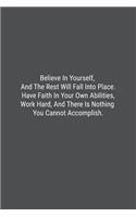Believe In Yourself, And The Rest Will Fall Into Place. Have Faith In Your Own Abilities, Work Hard, And There Is Nothing You Cannot Accomplish.