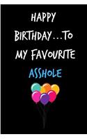 Happy Birthday to My Favourite Asshole: Funny Gag Birthday Notebook - Cheeky Naughty Gag Joke Journal for Him/Friend/Dad/Husband/Brother/Son - Sarcastic Dirty Banter Occasion Blank Book (U