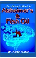 An Absolute Guide to Alzheimer's & Fish Oil: All You Need to Know about Alzheimer's, Fish Oil and How Fish Oil Is One of the Most Recommended Natural Remedies for Treating Alzheimer's !