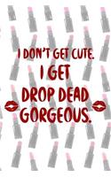 I Don't Get Cute. I Get Drop Dead Gorgeous.