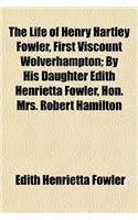 The Life of Henry Hartley Fowler, First Viscount Wolverhampton; By His Daughter Edith Henrietta Fowler, Hon. Mrs. Robert Hamilton