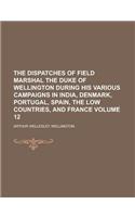 The Dispatches of Field Marshal the Duke of Wellington During His Various Campaigns in India, Denmark, Portugal, Spain, the Low Countries, and France: (English)