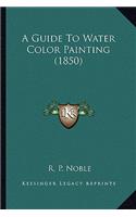 A Guide To Water Color Painting (1850): (English)