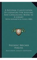 A Rational Classification Of Literature For Shelving And Cataloguing Books In A Library: With Alphabetical Index (1882)(English)