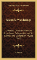 Scientific Wanderings: Or Results Of Observation And Experiment, Being An Attempt To Illustrate The Elements Of Physics (1843)(English)