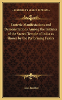 Exoteric Manifestations and Demonstrations Among the Initiates of the Sacred Temple of India as Shown by the Performing Fakirs
