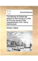 The Bishop of Oxford His Speech in the House of Lords on the First Article of the Impeachment of Dr. Henry Sacheverell.
