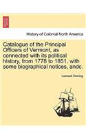 Catalogue of the Principal Officers of Vermont, as Connected with Its Political History, from 1778 to 1851, with Some Biographical Notices, Andc.