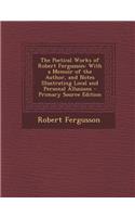 The Poetical Works of Robert Fergusson: With a Memoir of the Author, and Notes Illustrating Local and Personal Allusions: With a Memoir of the Author, and Notes Illustrating Local and Personal Allusions