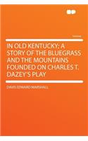 In Old Kentucky; A Story of the Bluegrass and the Mountains Founded on Charles T. Dazey's Play