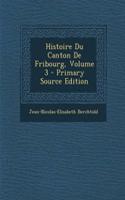 Histoire Du Canton de Fribourg, Volume 3 - Primary Source Edition