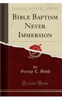 Bible Baptism Never Immersion (Classic Reprint)