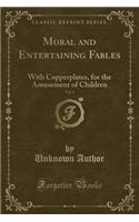 Moral and Entertaining Fables, Vol. 1: With Copperplates, for the Amusement of Children (Classic Reprint)