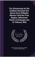 Zur Erinnerung an Die Goldene Hochzeit Des Herrn Ernst Wilhelm Martius Und Der Frau Regina, Geborenen Weinl, in Erlangen Am 13. Februar 1842