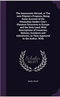 Innnocents Abroad, or the New Pilgrim's Progress; Being Some Account of the Steamship Quaker City's Pleasure Excursion to Europe and the Holy Land; With Descriptions of Countries, Nations, Incidents and Adventures, as They Appeared to the Author. w