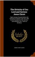 The Divinity of Our Lord and Saviour Jesus Christ: Eight Lectures Preached Before the University of Oxford, in the Year 1866, On the Foundation of the Late Rev. John Bampton, M.a., Canon of Salisbury