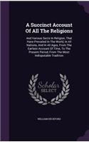 Succinct Account Of All The Religions: And Various Sects In Religion, That Have Prevailed In The World, In All Nations, And In All Ages, From The Earliest Account Of Time, To The Present 