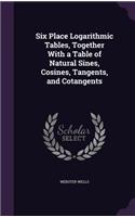 Six Place Logarithmic Tables, Together With a Table of Natural Sines, Cosines, Tangents, and Cotangents