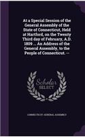 At a Special Session of the General Assembly of the State of Connecticut, Held at Hartford, on the Twenty Third day of February, A.D. 1809 ... An Address of the General Assembly, to the People of Connecticut. --