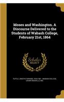 Moses and Washington. A Discourse Delivered to the Students of Wabash College, February 21st, 1864