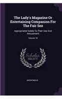 The Lady's Magazine Or Entertaining Companion For The Fair Sex: Appropriated Solely To Their Use And Amusement; Volume 10