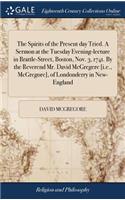 The Spirits of the Present Day Tried. a Sermon at the Tuesday Evening-Lecture in Brattle-Street, Boston, Nov. 3, 1741. by the Reverend Mr. David McGregere [i.E., McGregore], of Londonderry in New-England