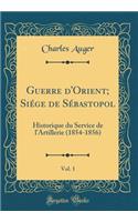 Guerre d'Orient; Siï¿½ge de Sï¿½bastopol, Vol. 1: Historique Du Service de l'Artillerie (1854-1856) (Classic Reprint)