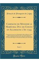 Campagne de Monsier Le Marï¿½chal Duc de Coigny En Allemagne l'An 1743, Vol. 3: Contenant Les Lettres de Ce Marï¿½chal Et Celles de Plusieurs Autres Officiers Gï¿½nï¿½raux Au Roi, Et ï¿½ Mr. Le Comte d'Argenson, Ministre Au Dï¿½partement de la Guer