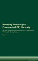 Reversing Pneumocystis Pneumonia (PCP) Naturally The Raw Vegan Plant-Based Detoxification & Regeneration Workbook for Healing Patients. Volume 2