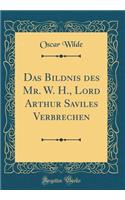 Das Bildnis Des Mr. W. H., Lord Arthur Saviles Verbrechen (Classic Reprint)