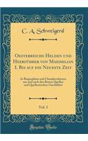 Oesterreichs Helden Und HeerfÃ¼hrer Von Maximilian I. Bis Auf Die Neueste Zeit, Vol. 1: In Biographien Und Charakterskizzen Aus Und Nach Den Besten Quellen Und Quellenwerken Geschildert (Classic Reprint)