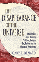 Disappearance of the Universe: Straight Talk about Illusions, Past Lives, Religion, Sex, Politics, and the Mira Cles of Forgiveness