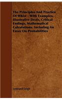 The Principles And Practice Of Whist - With Examples, Illustrative Deals, Critical Endings, Mathematical Calculations. Including An Essay On Probabilities